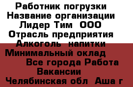 Работник погрузки › Название организации ­ Лидер Тим, ООО › Отрасль предприятия ­ Алкоголь, напитки › Минимальный оклад ­ 20 000 - Все города Работа » Вакансии   . Челябинская обл.,Аша г.